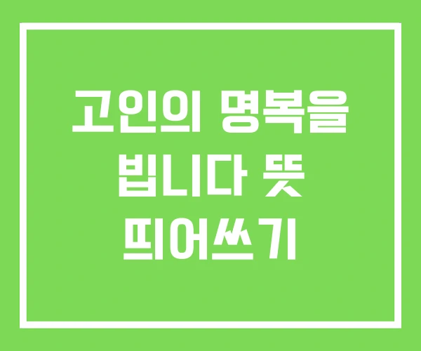 고인의 명복을 빕니다 뜻 띄어쓰기 고인의 명복을 빕니다 뜻 띄어쓰기