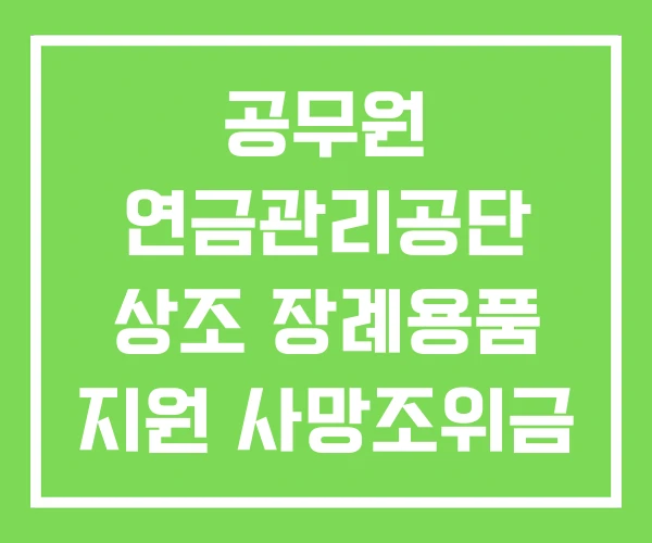 공무원 연금관리공단 상조 장례용품 지원 사망조위금