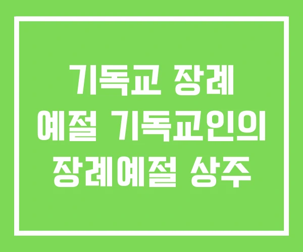 기독교 장례 예절 기독교인의 장례예절 상주