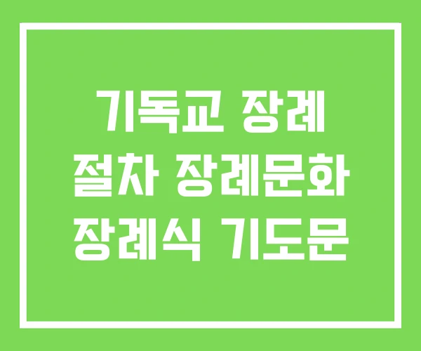 기독교 장례 절차 장례문화 장례식 기도문 기독교 장례 절차 장례문화 장례식 기도문