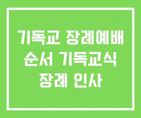 기독교 장례예배 순서 기독교식 장례 인사 기독교 장례예배 순서 기독교식 장례 인사