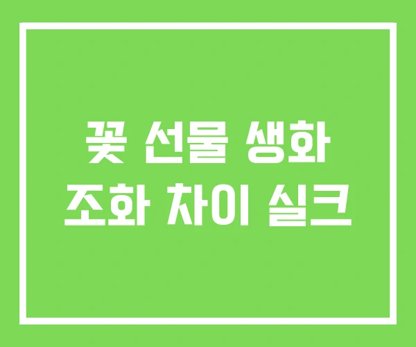 꽃 선물 생화 조화 차이 실크