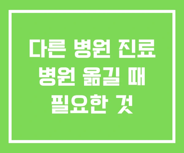 다른 병원 진료 병원 옮길 때 필요한 것