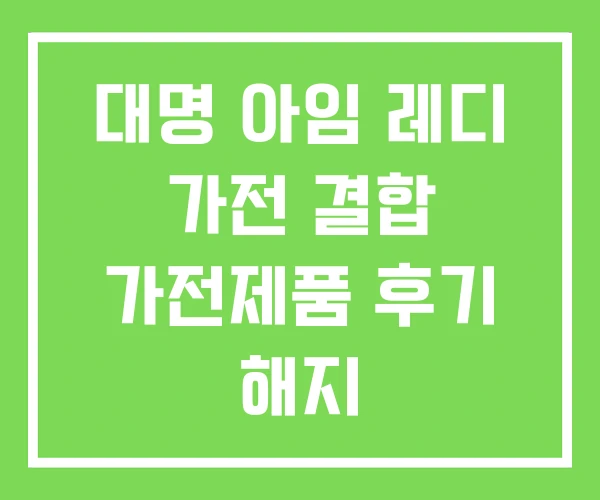 대명 아임 레디 가전 결합 가전제품 후기 해지 대명 아임 레디 가전 결합 가전제품 후기 해지