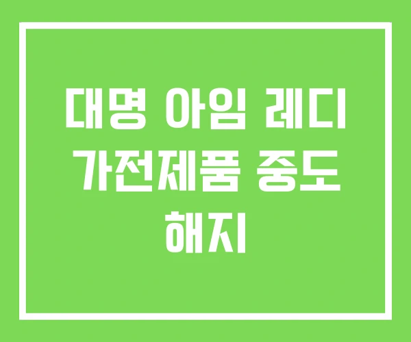 대명 아임 레디 가전제품 중도 해지