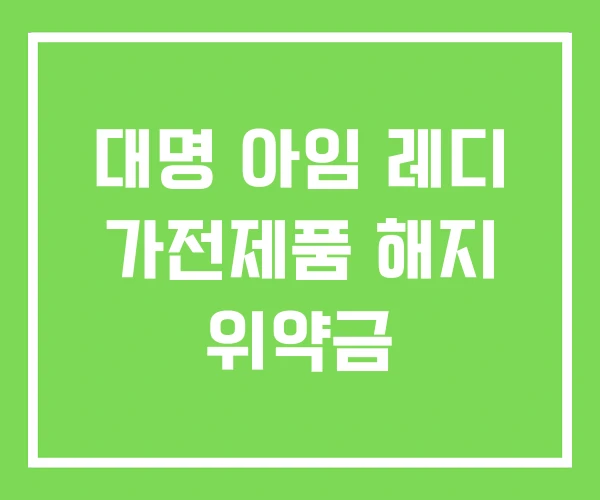 대명 아임 레디 가전제품 해지 위약금