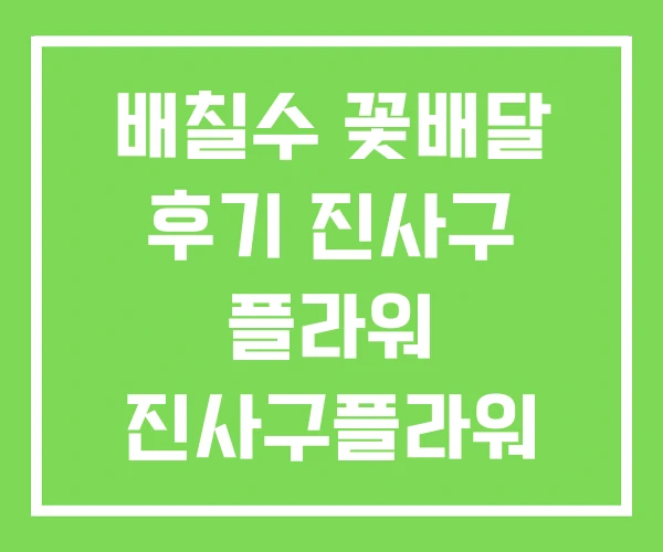 배칠수 꽃배달 후기 진사구 플라워 진사구플라워