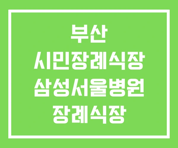 부산 시민장례식장 삼성서울병원 장례식장 서울성모병원