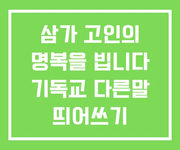 삼가 고인의 명복을 빕니다 기독교 다른말 띄어쓰기 삼가 고인의 명복을 빕니다 기독교 다른말 띄어쓰기