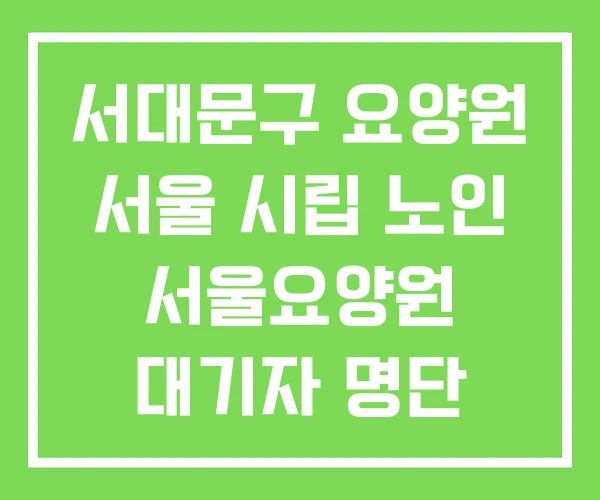 서대문구 요양원 서울 시립 노인 서울요양원 대기자 명단