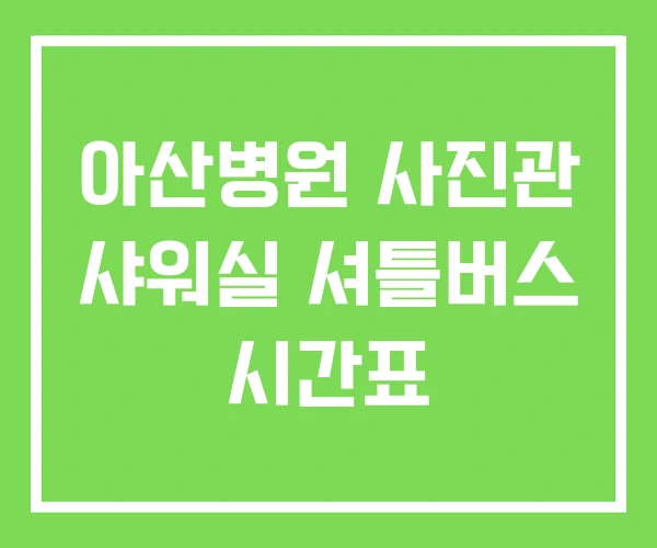 아산병원 사진관 샤워실 셔틀버스 시간표 아산병원 사진관 샤워실 셔틀버스 시간표