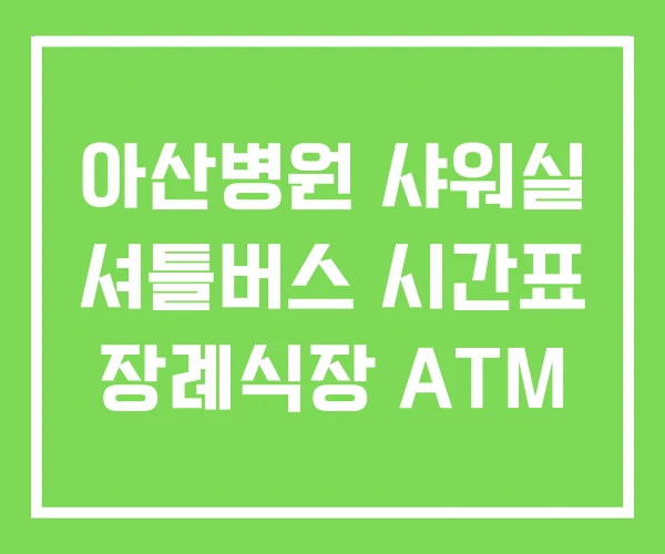 아산병원 샤워실 셔틀버스 시간표 장례식장 ATM