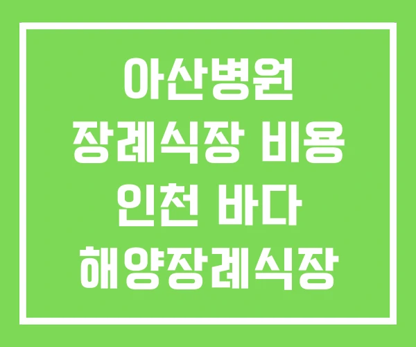 아산병원 장례식장 비용 인천 바다 해양장례식장