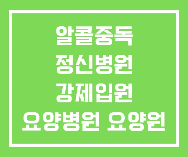 알콜중독 정신병원 강제입원 요양병원 요양원 알콜중독 정신병원 강제입원 요양병원 요양원