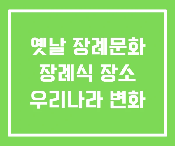 옛날 장례문화 장례식 장소 우리나라 변화 옛날 장례문화 장례식 장소 우리나라 변화