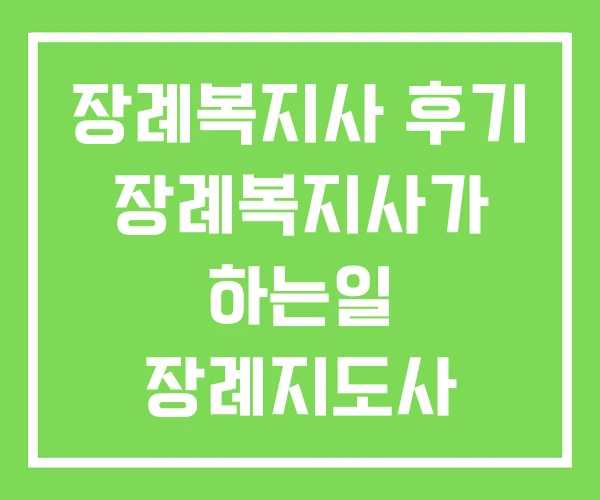 장례복지사 후기 장례복지사가 하는일 장례지도사