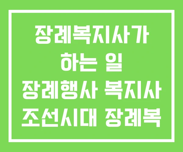 장례복지사가 하는 일 장례행사 복지사 조선시대 장례복 장례복지사가 하는 일 장례행사 복지사 조선시대 장례복