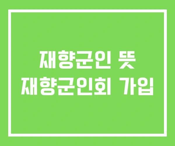 재향군인 뜻 재향군인회 가입
