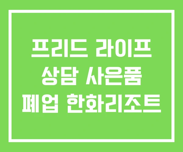 프리드 라이프 상담 사은품 폐업 한화리조트 프리드 라이프 상담 사은품 폐업 한화리조트