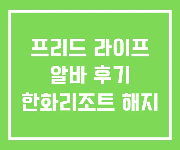프리드 라이프 알바 후기 한화리조트 해지