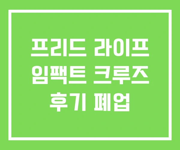 프리드 라이프 임팩트 크루즈 후기 폐업