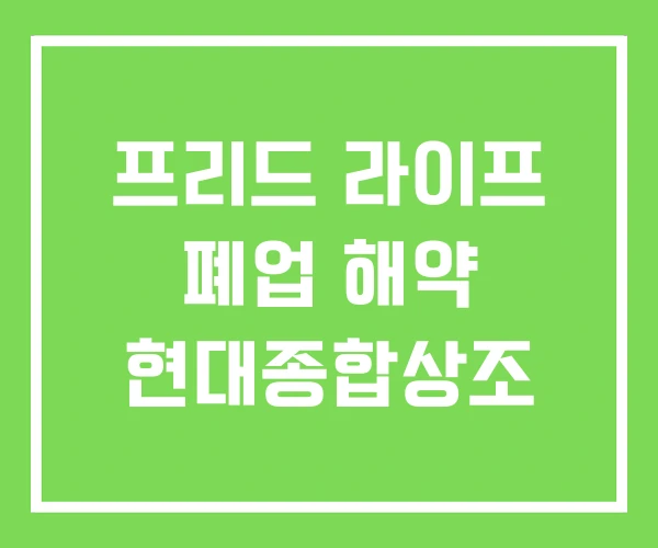 프리드 라이프 폐업 해약 현대종합상조 프리드 라이프 폐업 해약 현대종합상조