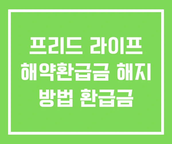 프리드 라이프 해약환급금 해지 방법 환급금