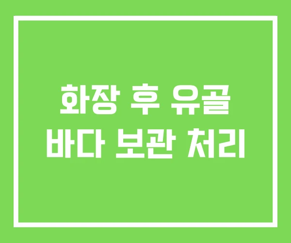 화장 후 유골 바다 보관 처리 화장 후 유골 바다 보관 처리