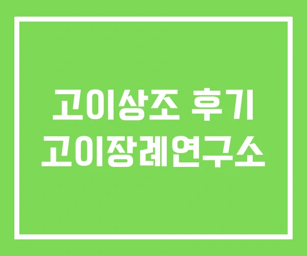 고이상조 후기 고이장례연구소 고이상조 후기 고이장례연구소