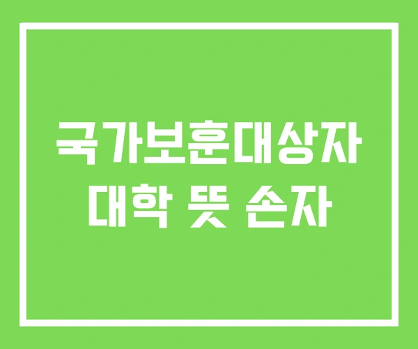 국가보훈대상자 대학 뜻 손자 국가보훈대상자 대학 뜻 손자