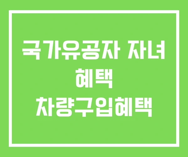국가유공자 자녀 혜택 차량구입혜택