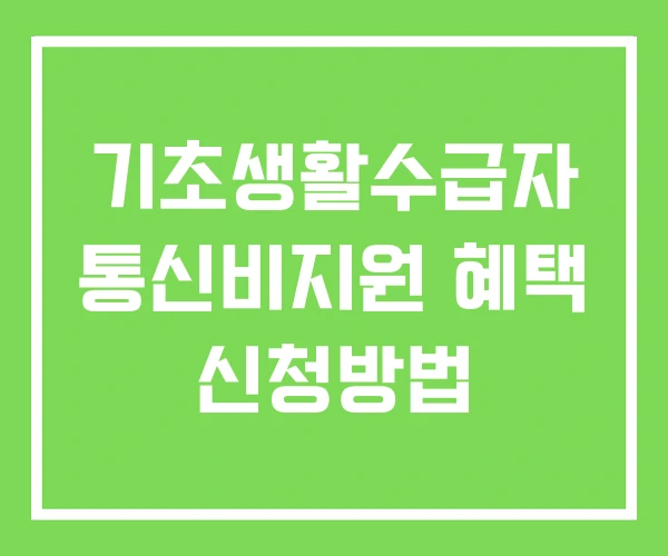 기초생활수급자 통신비지원 혜택 신청방법 기초생활수급자 통신비지원 혜택 신청방법