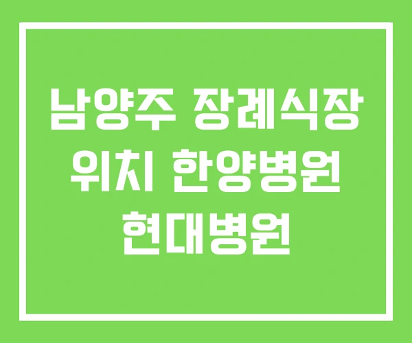 남양주 장례식장 위치 한양병원 현대병원