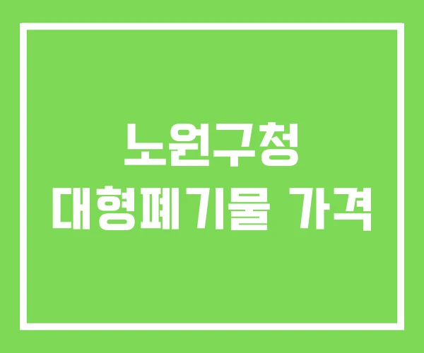 노원구청 대형폐기물 가격 노원구청 대형폐기물 가격