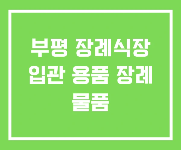 부평 장례식장 입관 용품 장례 물품 부평 장례식장 입관 용품 장례 물품