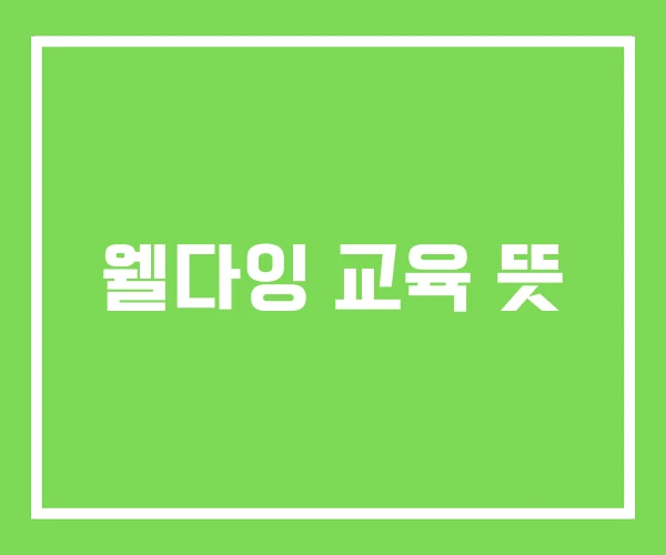 웰다잉 교육 뜻 웰다잉 교육 뜻