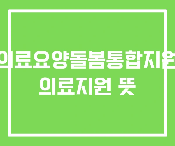 의료요양돌봄통합지원 의료지원 뜻