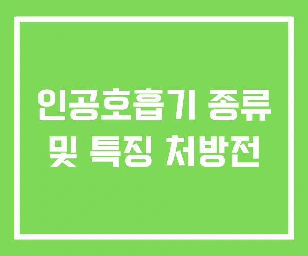 인공호흡기 종류 및 특징 처방전 인공호흡기 종류 및 특징 처방전