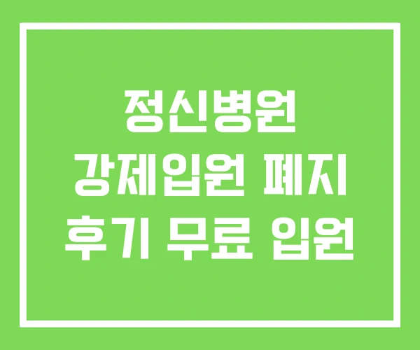 정신병원 강제입원 폐지 후기 무료 입원