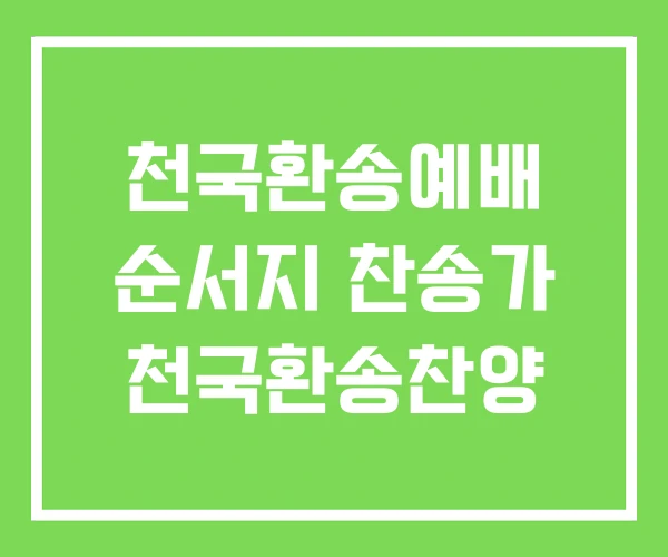 천국환송예배 순서지 찬송가 천국환송찬양 천국환송예배 순서지 찬송가 천국환송찬양