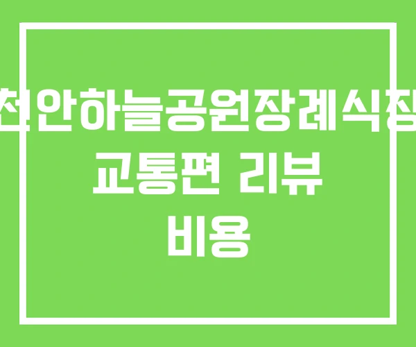 천안하늘공원장례식장 교통편 리뷰 비용 천안하늘공원장례식장 교통편 리뷰 비용