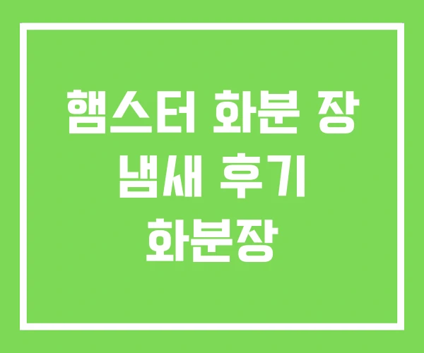 햄스터 화분 장 냄새 후기 화분장 햄스터 화분 장 냄새 후기 화분장