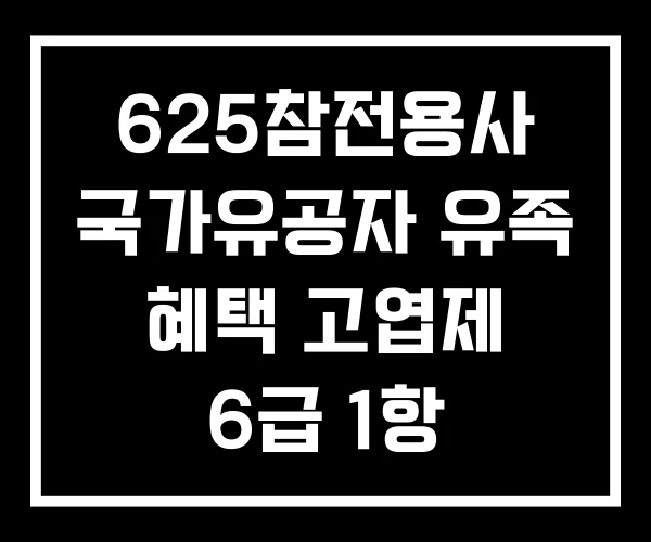 625참전용사 국가유공자 유족 혜택 고엽제 6급 1항