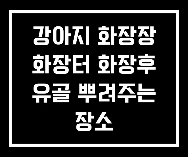 강아지 화장장 화장터 화장후 유골 뿌려주는 장소