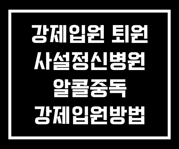 강제입원 퇴원 사설정신병원 알콜중독 강제입원방법