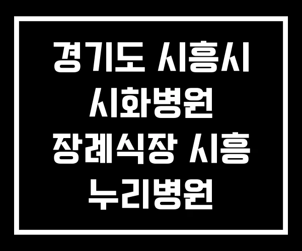 경기도 시흥시 시화병원 장례식장 시흥 누리병원 경기도 시흥시 시화병원 장례식장 시흥 누리병원