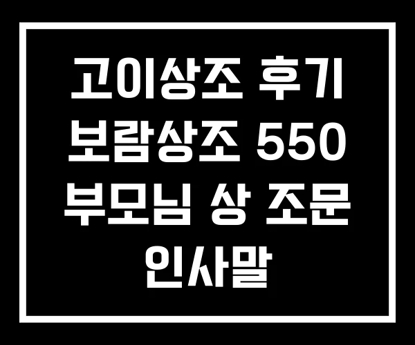 고이상조 후기 보람상조 550 부모님 상 조문 인사말
