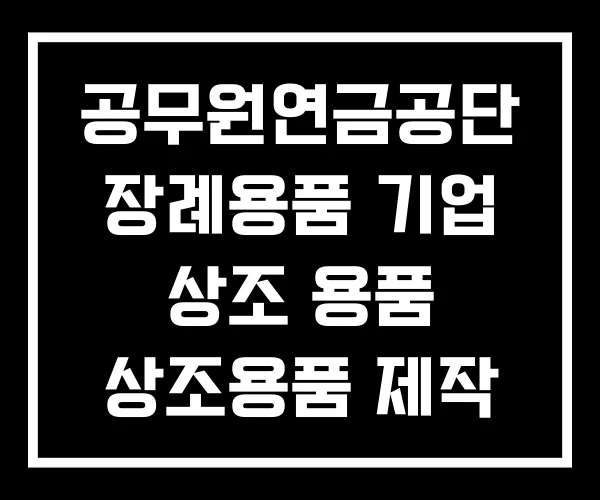 공무원연금공단 장례용품 기업 상조 용품 상조용품 제작