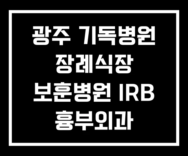 광주 기독병원 장례식장 보훈병원 IRB 흉부외과 광주 기독병원 장례식장 보훈병원 IRB 흉부외과