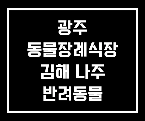 광주 동물장례식장 김해 나주 반려동물 장례식장